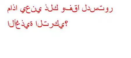 ماذا يعني ذلك وفقًا لدستور الأغذية التركي؟